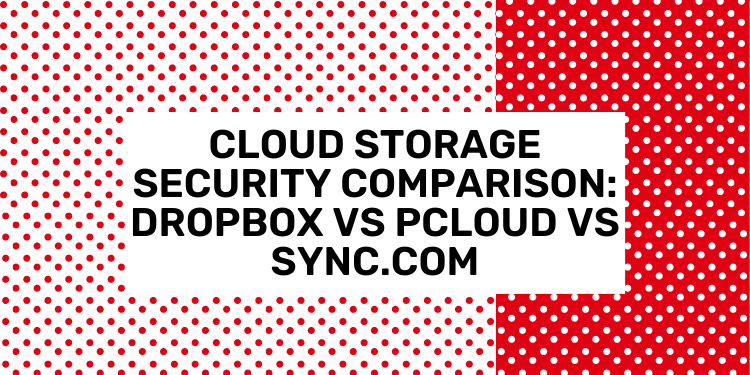 Cloud Storage Security Comparison: Dropbox vs. pCloud vs. Sync.com 2023