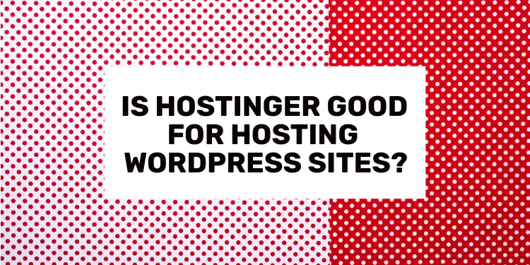 Is Hostinger Good For WordPress Sites?